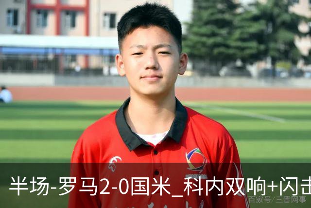 半场-罗马2-0国米 科内双响+闪击比塞克失单刀巴斯托尼中柱
